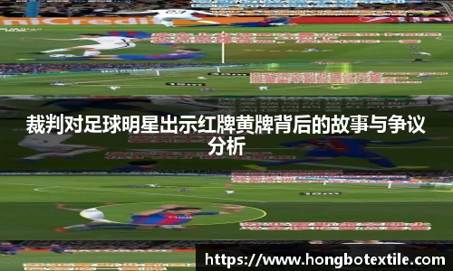 裁判对足球明星出示红牌黄牌背后的故事与争议分析